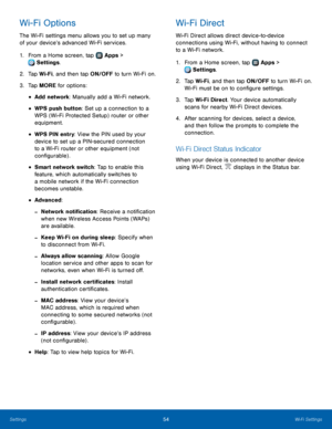 Page 5854Wi‑Fi Settings
Wi-Fi Options
The Wi-Fi settings menu allows you to set up many 
of your device’s advanced Wi-Fi services.
1.
 F
rom a Home screen, tap 
 Apps > 
 Settings .
2.
 T

ap Wi-Fi, and then tap ON/OFF to turn Wi-Fi on.
3.
 
T

ap MORE for options:
• Add network: Manually add a Wi-Fi network.
• WPS push button: Set up a connection to a 
WPS (Wi-Fi Protected Setup) router or other 
equipment.
• WPS PIN entry: View the PIN used by your 
device to set up a PIN-secured connection 
to a Wi-Fi router...