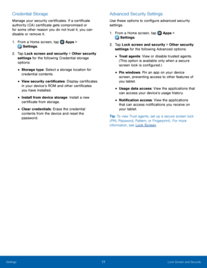 Page 8177Lock Screen and Security
Credential Storage
Manage your security certificates. If a certificate 
authority (CA) certificate gets compromised or 
for some other reason you do not trust it, you can 
disable or remove it.
1.
 F
rom a Home screen, tap 
 Apps > 
 Settings .
2.
 T

ap Lock screen and security > Other security 
settings for the following Credential storage 
options: 
• Storage type: Select a storage location for 
credential contents.
• View security certificates: Display certificates 
in your...