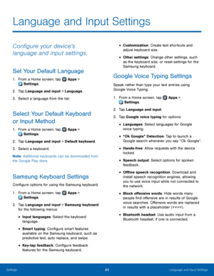 Page 8884Language and Input Settings
Language and Input Settings
Configure your device’s 
language and input settings.
Set Your Default Language
1. From a Home screen, tap  Apps > 
 Settings.
2.
 T

ap Language and input > Language.
3.
 
S

elect a language from the list.
Select Your Default Keyboard 
or Input Method
1. From a Home screen, tap  Apps > 
 Settings .
2.
 T

ap Language and input > Default keyboard.
3.
 
S

elect a keyboard.
Note : Additional keyboards can be downloaded from 
the Google Play...