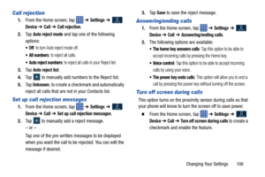 Page 113Changing Your Settings       106
Call rejection
1.From the Home screen, tap    ➔ Settings ➔  
Device ➔ Call ➔ Call rejection.
2. Ta p  
Auto reject mode and tap one of the following 
options:
: to turn Auto reject mode off.
 All numbers: to reject all calls.
 Auto reject numbers: to reject all calls in your Reject list.
3. Ta p  Auto reject list.
4. Tap   to manually add numbers to the Reject list.
5. Ta p  
Unknown, to create a checkmark and automatically 
reject all calls that are not in your Contacts...