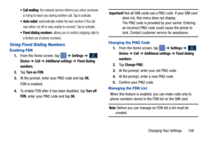 Page 115Changing Your Settings       108
 Call waiting: the network service informs you when someone 
is trying to reach you during another call. Tap to activate.
 Auto redial: automatically redials the last number if the call 
was either cut off or was unable to connect. Tap to activate.
 Fixed dialing numbers: allows you to restrict outgoing calls to 
a limited set of phone numbers.
Using Fixed Dialing Numbers
Enabling FDN
1. From the Home screen, tap    ➔ Settings ➔  
Device ➔ Call ➔ Additional settings ➔...