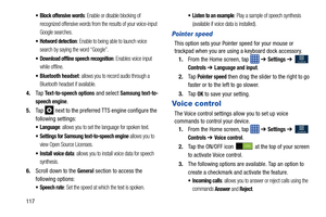 Page 124117
 Block offensive words: Enable or disable blocking of 
recognized offensive words from the results of your voice-input 
Google searches.
 Hotword detection: Enable to being able to launch voice 
search by saying the word “Google”.
 Download offline speech recognition: Enables voice input 
while offline.
: allows you to record audio through a 
Bluetooth headset if available.
4. Ta p  Text-to-speech options and select Samsung text-to-
speech engine
.
5. Tap   next to the preferred TTS engine configure...