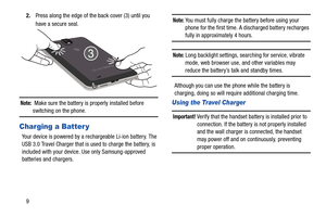 Page 1692.
Press along the edge of the back cover (3) until you 
have a secure seal.
Note:  Make sure the battery is properly installed before 
switching on the phone.
Charging a Batter y
Your device is powered by a rechargeable Li-ion battery. The 
USB 3.0 Travel Charger that is used to charge the battery, is 
included with your device. Use only Samsung-approved 
batteries and chargers. 
Note: You must fully charge the battery before using your 
phone for the first time. A discharged battery recharges 
fully...