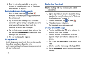 Page 1561494.
Enter the information required to set up another 
account. For more information, refer to “Creating an 
Email Account”  on page 147.
Switching Between Email Accounts
1.From the Home screen, tap  ➔ Email .
Your Email screen displays showing your emails from 
the active account.
2. Tap the Inbox button at the top of your screen that 
displays the optional name  you assigned to your active 
email account, for example, Work, Gmail, etc.
Your Email accounts screen is displayed.
3. Tap the Email account...