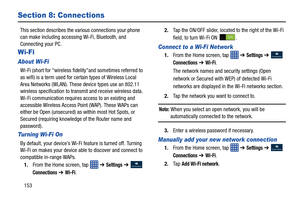 Page 160153
Section 8: Connections
This section describes the various connections your phone 
can make including accessing Wi-Fi, Bluetooth, and 
Connecting your PC.
Wi-Fi 
About Wi-Fi
Wi-Fi (short for wireless fidelityand sometimes referred to 
as wifi) is a term used for certain types of Wireless Local 
Area Networks (WLAN). These device types use an 802.11 
wireless specification to transmit and receive wireless data. 
Wi-Fi communication requires access to an existing and 
accessible Wireless Access Point...