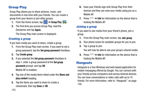 Page 182175
Group Play
Group Play allows you to share pictures, music, and 
documents in real-time with your friends. You can create a 
group from your device or join other groups. 1. From the Home screen, tap    ➔ 
Group Play .
2. The first time you access Group Play, read the 
Disclaimer and tap 
Agree.
The Group Play main screen is displayed.
Creating a group
If you have media you want  to share, create a group.
1. From the Group Play main sc reen, if you want to set a 
group password, tap the 
Set group...