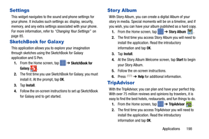Page 205Applications       198
Settings
This widget navigates to the sound and phone settings for 
your phone. It includes such se ttings as: display, security, 
memory, and any extra settings associated with your phone. 
For more information, refer to  “Changing Your Settings”  on 
page 85.
SketchBook for Galaxy
This application allows you to explore your imagination 
through sketches using the SketchBook for Galaxy 
application and S Pen.
1. From the Home screen, tap    ➔ 
SketchBook for 
Galaxy 
. 
2. The...
