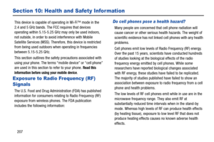 Page 214207
Section 10: Health and Safety Information
This device is capable of operating in Wi-Fi™ mode in the 
2.4 and 5 GHz bands. The FCC requires that devices 
operating within 5.15-5.25 GHz may only be used indoors, 
not outside, in order to avoi d interference with Mobile 
Satellite Services (MSS). Therefore, this device is restricted 
from being used outdoors when operating in frequencies 
between 5.15-5.25 GHz.
This section outlines the safety  precautions associated with 
using your phone. The terms...