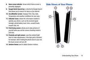 Page 23Understanding Your Phone       16
8.
Home screen indicator: shows which Home screen is 
presently displayed.
9. Google Quick Search bar : a shortcut to Google Search 
that allows you to search for items on the internet.
10. AccuWeather screen : displays Time, Day, Date, 
Temperature and weather co nditions for your area.
11. Indicator icons : shows the information needed to 
operate your phone, such as the received signal 
strength, phone battery level, time, unread Emails, 
missed calls, etc.
12.
Front...