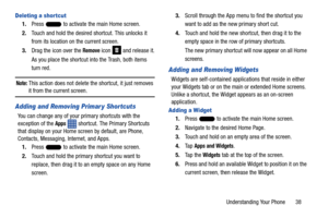 Page 45Understanding Your Phone       38
Deleting a shor tcut
1.Press   to activate the main Home screen. 
2. Touch and hold the desired shortcut. This unlocks it 
from its location on the current screen.
3. Drag the icon over the 
Remove icon   and release it.
As you place the shortcut in to the Trash, both items 
turn red.
Note: This action does not delete th e shortcut, it just removes 
it from the current screen.
Adding and Removing Primar y Shortcuts
You can change any of your primary shortcuts with the...