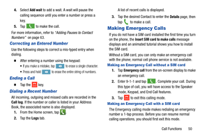 Page 57Call Functions       50
4.
Select 
Add wait to add a wait. A wait will pause the 
calling sequence until you enter a number or press a 
key.
5. Ta p  
 to make the call.
For more information, refer to  “Adding Pauses to Contact 
Numbers”   on page 63.
Correcting an Entered Number
Use the following steps to correct a mis-typed entry when 
dialing. 
  After entering a number using the keypad:
If you make a mistake, tap  to erase a single character.
Press and hold  to erase the entire string of numbers....