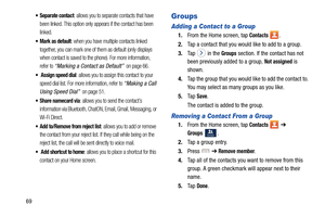 Page 7669
 Separate contact: allows you to separate contacts that have 
been linked. This option only appears if the contact has been 
linked.
 Mark as default: when you have multiple contacts linked 
together, you can mark one of them as default (only displays 
when contact is saved to the phone). For more information, 
refer to 
“Marking a Contact as Default”  on page 66.
  Assign speed dial: allows you to assign this contact to your 
speed dial list. For more information, refer to 
“Making a Call 
Using...