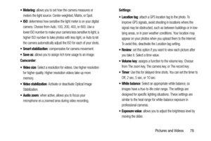 Page 85Pictures and Videos       78
 Metering: allows you to set how the camera measures or 
meters the light source: Center-weighted, Matrix, or Spot.
: determines how sensitive the light meter is on your digital 
camera. Choose from Auto, 100, 200, 400, or 800. Use a 
lower ISO number to make your camera less sensitive to light, a 
higher ISO number to take photos with less light, or Auto to let 
the camera automatically adjust the ISO for each of your shots.
 Smart stabilization: compensates for camera...