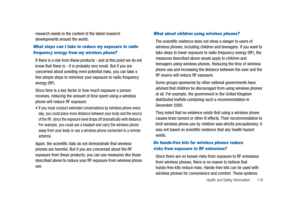 Page 123Health and Safety Information 118
research needs in the context of the latest research
developments around the world.
What steps can I take to reduce my exposure to radio 
frequency energy from my wireless phone?
If there is a risk from these products - and at this point we do not
know that there is - it is probably very small. But if you are
concerned about avoiding even potential risks, you can take a
few simple steps to minimize your exposure to radio frequency
energy (RF).
Since time is a key factor...