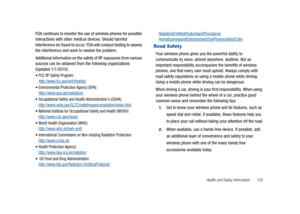 Page 125Health and Safety Information 120
FDA continues to monitor the use of wireless phones for possible
interactions with other medical devices. Should harmful
interference be found to occur, FDA will conduct testing to assess
the interference and work to resolve the problem.
Additional information on the safety of RF exposures from various
sources can be obtained from the following organizations
(Updated 1/1/2010):
FCC RF Safety Program:http://www.fcc.gov/oet/rfsafety/
Environmental Protection Agency...