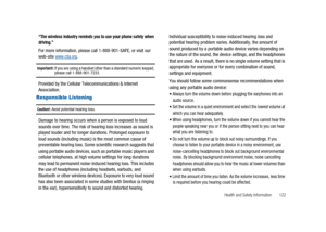 Page 127Health and Safety Information 122
“The wireless industry reminds you to use your phone safely when
driving.”
For more information, please call 1-888-901-SAFE, or visit our
web-sitewww.ctia.org.
Important!:If you are using a handset other than a standard numeric keypad,please call 1-888-901-7233.
Provided by the Cellular Telecommunications & Internet
Association.
Responsible Listening
Caution!:Avoid potential hearing loss.
Damage to hearing occurs when a person is exposed to loud
sounds over time. The...
