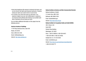 Page 128123
Avoid using headphones after exposure to extremely loud noises, such
as rock concerts, that might cause temporary hearing loss. Temporary
hearing loss might cause unsafe volumes to sound normal.
Do not listen at any volume that causes you discomfort. If you
experience ringing in your ears, hear muffled speech or experience
any temporary hearing difficulty after listening to your portable audio
device, discontinue use and consult your doctor.
You can obtain additional information on this subject from...