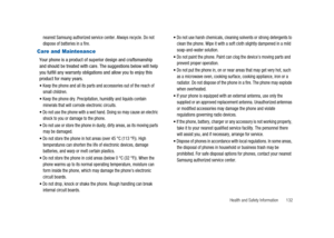 Page 137Health and Safety Information 132
nearest Samsung authorized service center. Always recycle. Do not
dispose of batteries in a fire.
Care and Maintenance
Your phone is a product of superior design and craftsmanship
and should be treated with care. The suggestions below will help
you fulfill any warranty obligations and allow you to enjoy this
product for many years.
Keep the phone and all its parts and accessories out of the reach of
small children.
Keep the phone dry. Precipitation, humidity and liquids...