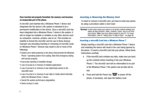 Page 1611
Once inserted and properly formatted, the memory card becomes
an inseparable part of the phone.
A microSD card inserted into a Windows Phone 7 device and
integrated into the devices file system is intended to be a
permanent modification to the device. Once a microSD card has
been integrated into a Windows Phone 7 devices file system, it
will no longer be readable or writable on any other devices such
as computers, cameras, printers, and so on. This includes an
inability to format the microSD card for...