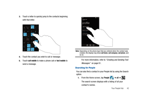 Page 47Your People Hub 42 3.
Touch a letter to quickly jump to the contacts beginning
with that letter.
4.Touch the contact you wish to call or message.
5.Touchcall mobileto make a phone call ortext mobileto
send a message.
Note:Depending on the phone type that you entered when the contact was
created, the display may showcall home,call company,call phone, andso on.
For more information, refer to“Creating and Sending Text
Messages”on page 61.
Searching for People
You can also find a contact in your People list...