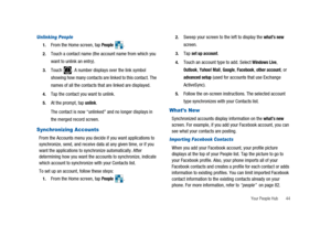 Page 49Your People Hub 44
Unlinking People
1.From the Home screen, tapPeople.
2.Touch a contact name (the account name from which you
want to unlink an entry).
3.Touch . A number displays over the link symbol
showing how many contacts are linked to this contact. The
names of all the contacts that are linked are displayed.
4.Tap the contact you want to unlink.
5.At the prompt, tapunlink.
The contact is now “unlinked” and no longer displays in
the merged record screen.
Synchronizing Accounts
From the Accounts...