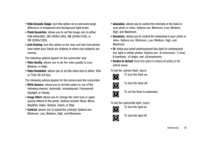 Page 63Multimedia 58 
Wide Dynamic Range: turn this option on to overcome large
difference in foreground and background light levels.
Photo Resolution: allows you to set the image size to either:
VGA (640x480), 2M (1600x1200), 3M (2048x1536), or
5M (2560x1920).
Anti-Shaking: turn this option on for clear and blur-free photos
even when your hands are shaking or when your subjects are
moving.
The following options appear for the camcorder only:
Video Quality: allows you to set the video quality to Low,
Medium, or...