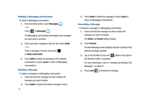 Page 7065
Deleting a Messaging Conversation
To delete a Messaging conversation:
1.From the Home screen, touchMessaging.
–or–
Touch➔Messaging.
The Messaging conversations list displays any messages
you have sent or received.
2.Touch and hold a message in the list, then touchdelete.
–or–
Touch a message in the list, then touch
➔delete conversation.
3.Touchdeleteto delete all messages in the selected
conversation or touch
cancelto return to Messaging
conversations.
Deleting a Message
To delete a message in a...