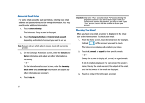 Page 7267
Advanced Email Setup
For some email accounts, such as Outlook, entering your email
address and password may not be enough information. You may
need to enter additional information.
1.Touchadvanced setup.
The Advanced Setup screen is displayed.
2.TouchExchange ActiveSyncorInternet email account,
depending on the kind of account you want to set up.
Note:If you are not sure which option to choose, check with your serviceprovider.
3.On the Exchange ActiveSync screen, enter theDomainand
Serverinformation...