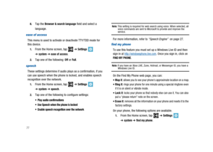 Page 82778.
Tap theBrowser & search languagefield and select a
language.
ease of access
This menu is used to activate or deactivate TTY/TDD mode for
this device.
1.From the Home screen, tap➔Settings
➔system➔ease of access.
2.Tap one of the following:OfforFull.
speech
These settings determine if audio plays as a confirmation, if you
can use speech when the phone is locked, and enables speech
recognition over the network.
1.From the Home screen, tap➔Settings
➔system➔speech.
2.Tap one of the following to configure...