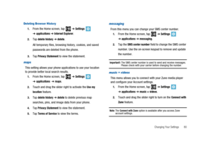Page 85Changing Your Settings 80
Deleting Browser History
1.From the Home screen, tap➔Settings
➔applications➔Internet Explorer.
2.Tapdelete history➔delete.
All temporary files, browsing history, cookies, and saved
passwords are deleted from the phone.
3.TapPrivacy Statementto view the statement.
maps
This setting allows your phone applications to use your location
to provide better local search results.
1.From the Home screen, tap➔Settings
➔applications➔maps.
2.Touch and drag the slider right to activate theUse...