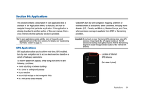 Page 99Applications 94
Section 10: Applications
This section contains a description of each application that is
available in the Applications Menu, its function, and how to
navigate through that particular application. If the application is
already described in another section of this user manual, then a
cross reference to that particular section is provided.
Tip:To open applications quickly, add the icons of frequently-used
applications to one of the Home screens. For details, see“Customizing
Your Home...