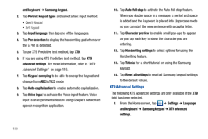 Page 124119
and keyboard ➔ Samsung keypad.
2.Ta p  Portrait keypad types and select a text input method:
Qwerty Keypad
3x4 Keypad 
3.Ta p  Input language then tap one of the languages.
4.Ta p  Pen detection to display the handwriting pad whenever 
the S Pen is detected.
5.To use XT9 Predictive text method, tap XT9. 
6.If you are using XT9 Predictive text method, tap XT9 
advanced settings
. For more information, refer to “XT9 
Advanced Settings”  on page 119.
7.Ta p  Keypad sweeping to be able to sweep the...