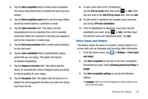 Page 125Changing Your Settings       120 2.
Ta p  t h e  Word completion field to enable word completion. 
Your phone will predict how to complete the word you have 
started.
3.Ta p  t h e  Word completion point field to set how many letters 
should be entered before a prediction is made.
4.Ta p  t h e  Spell correction field. This option corrects 
typographical errors by selecting from a list of possible 
words that reflect the characters of the keys you tapped as 
well as the characters of nearby keys.
5.Ta p...