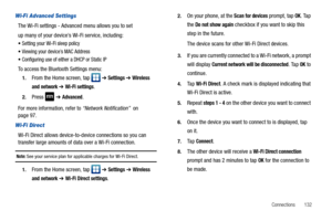 Page 137Connections       132
Wi-Fi Advanced Settings
The Wi-Fi settings - Advanced menu allows you to set
up many of your device’s Wi-Fi service, including:
Setting your Wi-Fi sleep policy
Viewing your device’s MAC Address
Configuring use of either a DHCP or Static IP
To access the Bluetooth Settings menu:
1.From the Home screen, tap   ➔ Settings ➔ Wireless 
and network 
➔ Wi-Fi settings. 
2.Press  ➔ Advanced. 
For more information, refer to “Network Notification”  on 
page 97.
Wi-Fi Direct
Wi-Fi Direct allows...