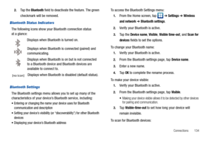Page 139Connections       134 2.
Ta p  t h e  Bluetooth field to deactivate the feature. The green 
checkmark will be removed.
Bluetooth Status Indicators
The following icons show your Bluetooth connection status 
at a glance:
Displays when Bluetooth is turned on.
Displays when Bluetooth is connected (paired) and 
communicating.
Displays when Bluetooth is on but is not connected 
to a Bluetooth device and Bluetooth devices are 
available to connect to.
Displays when Bluetooth is disabled (default status)....