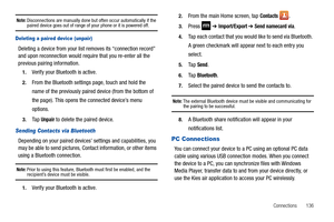 Page 141Connections       136
Note: Disconnections are manually done but often occur automatically if the paired device goes out of range of your phone or it is powered off.
Deleting a paired device (unpair)
Deleting a device from your list removes its “connection record” 
and upon reconnection would require that you re-enter all the 
previous pairing information.
1.Verify your Bluetooth is active.
2.From the Bluetooth settings page, touch and hold the 
name of the previously paired device (from the bottom of...