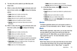 Page 159Applications       154 8.
The dairy entry will be added to your Mini Diary with 
today’s date.
9.While in a diary entry that has been previously saved, and 
does not have a photo, press 
 to display the following 
options:
: allows you to create a new diary entry.
 Delete: allows you to delete a diary entry.
: allows you to go to a specific day on the calendar.
 Publish: allows you to publish your diary to Facebook.
 Send via: allows you to send your Diary entry by Email or 
Messaging.
10.While in a...