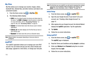 Page 160155
My Files
My Files allows you to manage your sounds, images, videos, 
bluetooth files, Android files, and other memory card data in one 
convenient location.
1.From the Home screen, tap   ➔ My Files .
2.The following folders display:
: this is the default location for pictures and videos taken by 
the device. Tap DCIM ➔ Camera to view the picture or video files. 
For more information, refer to “Accessing Pictures”  on 
page 80. Also, see “Accessing Videos” on page 85.
 Android: the Android folder...