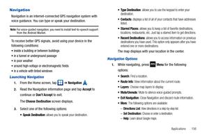 Page 161Applications       156
Navigation
Navigation is an internet-connected GPS navigation system with 
voice guidance. You can type or speak your destination.
Note: For voice-guided navigation, you need to install text-to-speech support from the Android Market.
To receive better GPS signals, avoid using your device in the 
following conditions:
inside a building or between buildings
in a tunnel or underground passage
in poor weather
around high-voltage or electromagnetic fields
in a vehicle with tinted...