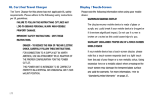 Page 182177
UL Certified Travel Charger
The Travel Charger for this phone has met applicable UL safety 
requirements. Please adhere to the following safety instructions 
per UL guidelines:
FAILURE TO FOLLOW THE INSTRUCTIONS OUTLINED MAY 
LEAD TO SERIOUS PERSONAL INJURY AND POSSIBLE 
PROPERTY DAMAGE.
IMPORTANT SAFETY INSTRUCTIONS - SAVE THESE 
INSTRUCTIONS.
DANGER - TO REDUCE THE RISK OF FIRE OR ELECTRIC 
SHOCK, CAREFULLY FOLLOW THESE INSTRUCTIONS.
FOR CONNECTION TO A SUPPLY NOT IN NORTH 
AMERICA, USE AN...