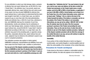 Page 195Warranty Information       190
For any arbitration in which your total damage claims, exclusive 
of attorney fees and expert witness fees, are $5,000.00 or less 
(“Small Claim”), the arbitrator may, if you prevail, award your 
reasonable attorney fees, expert witness fees and costs as part 
of any award, but may not grant SAMSUNG its attorney fees, 
expert witness fees or costs unless it is determined that the claim 
was brought in bad faith. In a Small Claim case, you shall be 
required to pay no more...