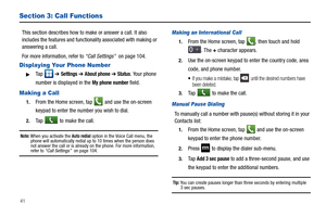Page 4641
Section 3: Call Functions
This section describes how to make or answer a call. It also 
includes the features and functionality associated with making or 
answering a call. 
For more information, refer to “Call Settings”  on page 104.
Displaying Your Phone Number
Ta p   ➔ Settings ➔ About phone ➔ Status. Your phone 
number is displayed in the 
My phone number field.
Making a Call
1.From the Home screen, tap  and use the on-screen 
keypad to enter the number you wish to dial.
2.Ta p   to make the...