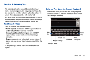 Page 57Entering Text       52
Section 4: Entering Text
This section describes how to select the desired text input 
method when entering characters into your phone. This section 
also describes the predictive text entry system that reduces the 
amount of key strokes associated with entering text.
Your phone comes equipped with an orientation detector that can 
tell if the phone is being held in an upright (Portrait) or sideways 
(Landscape) orientation. This is useful when entering text. 
Text Input Methods...