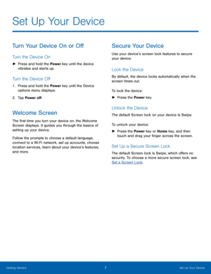 Page 117Set Up Your Device
Turn Your Device On or Off
Turn the Device On
 
► Press and hold the Power key until the device 
vibrates and starts up.
Turn the Device Off
1. Press and hold the Power key until the Device 
options menu displays.
2.  Tap Power off.
Welcome Screen
The first time you turn your device on, the Welcome 
Screen displays. It guides you through the basics of 
setting up your device.
Follow the prompts to choose a default language, 
connect to a Wi-Fi network, set up accounts, choose...