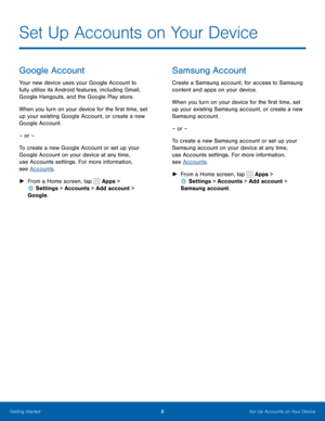 Page 128Set Up Accounts on Your Device
Google Account
Your new device uses your Google Account to 
fully utilize its Android features, including Gmail, 
Google Hangouts, and the Google Play store. 
When you turn on your device for the first time, set 
up your existing Google Account, or create a new 
Google Account.
– or –
To create a new Google Account or set up your 
Google Account on your device at any time, 
use Accounts settings. For more information, 
see Accounts.
 
► From a Home screen, tap 
 Apps >...