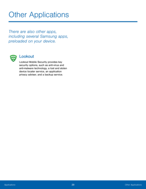 Page 3329Other Applications
There are also other apps, 
including several Samsung apps, 
preloaded on your device.
Lookout
Lookout Mobile Security provides key 
security options, such as anti-virus and 
anti-malware technology, a lost and stolen 
device locater service, an application 
privacy adviser, and a backup service.
Other Applications 
Applications  