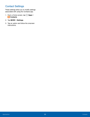 Page 4339Contacts
Contact Settings
These settings allow you to modify settings 
associated with using the Contacts app.
1. From a Home screen, tap 
 Apps > 
 Contacts.
2.  Tap MORE > Settings .
3.  Tap an option and follow the onscreen 
instructions. 
Applications   