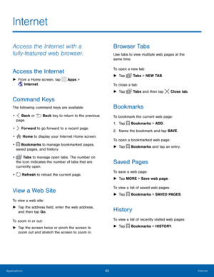 Page 4743Internet
Access the Internet with a 
fully-featured web browser.
Access the Internet
 
► From a Home screen, tap  Apps > 
 Internet.
Command Keys
The following command keys are available:
• 
 Back or  Back key to return to the previous 
page.
• 
 Forward to go forward to a recent page.
• 
 Home to display your Internet Home screen.
• 
 Bookmarks to manage bookmarked pages, 
saved pages, and history.
• 
 Ta b s  to manage open tabs. The number on 
the icon indicates the number of tabs that are...