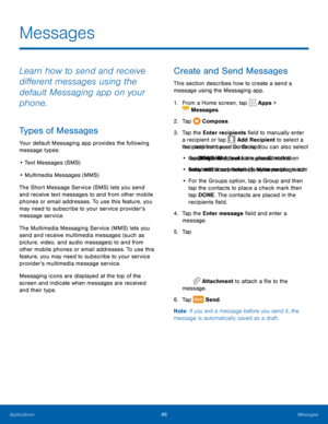 Page 5046Messages
Learn how to send and receive 
different messages using the 
default Messaging app on your 
phone.
Types of Messages
Your default Messaging app provides the following 
message types:
• Text Messages (SMS)
•  Multimedia Messages (MMS) 
The Short Message Service (SMS) lets you send 
and receive text messages to and from other mobile 
phones or email addresses. To use this feature, you 
may need to subscribe to your service provider’s 
message service.
The Multimedia Messaging Service (MMS) lets...