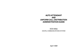 Page 1AUTO ATTENDANT
AND
UNFORM CALL DISTRIBUTION
ADMINISTRATION GUIDE
DCS 400si
DIGITAL COMMUNICATIONS SYSTEM
April 1999 
